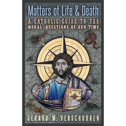 Matters of Life and Death: A Catholic Guide to the Moral Questions of Our Time