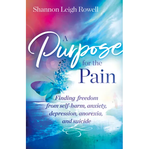 A A Purpose for the Pain: Finding freedom from self-harm, anxiety, depression, anorexia, and suicide