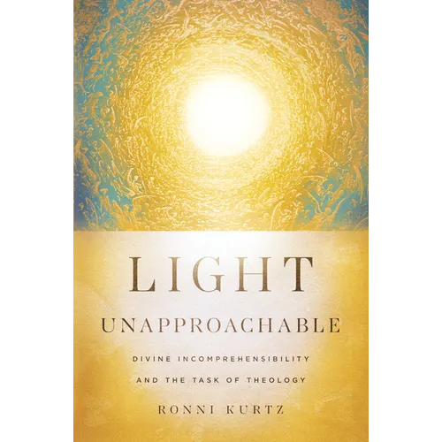 Light Unapproachable: Divine Incomprehensibility and the Task of Theology