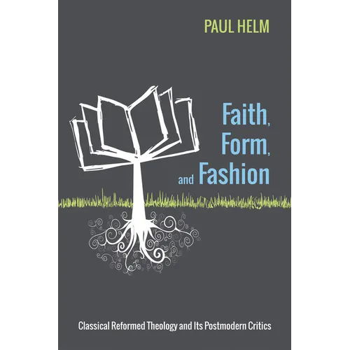 Faith, Form, and Fashion: Classical Reformed Theology and Its Postmodern Critics