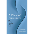 A Place of Encounter: On Poetry, Teaching, and Faith