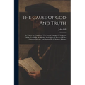 The Cause Of God And Truth: In Which Are Considered The Several Passages Of Scripture Made Use Of By Dr. Whitby And Others In Favour Of The Univer