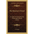 The Mourner's Friend: Or Sighs Of Sympathy For Those Who Sorrow (1852)