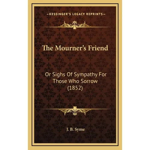 The Mourner's Friend: Or Sighs Of Sympathy For Those Who Sorrow (1852)