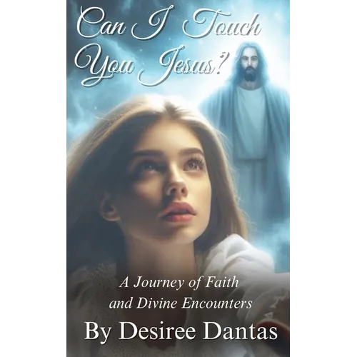 Can I Touch You Jesus?: A Journey of Faith and Divine Encounters