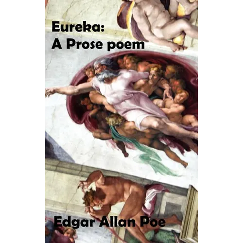 Eureka: A Prose Poem. an Essay on the Material and Spiritual Universe.