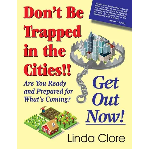 Don't Be Trapped in the Cities!! Get Out Now!: Are You Ready and Prepared for What's Coming?