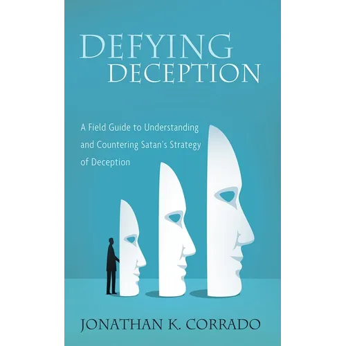 Defying Deception: A Field Guide to Understanding and Countering Satan's Strategy of Deception