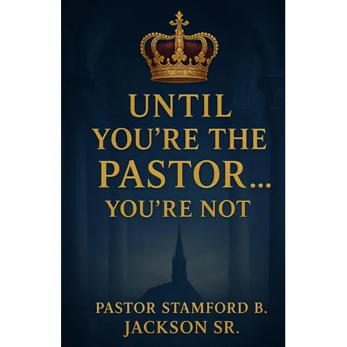 Until You're the Pastor... You're Not!