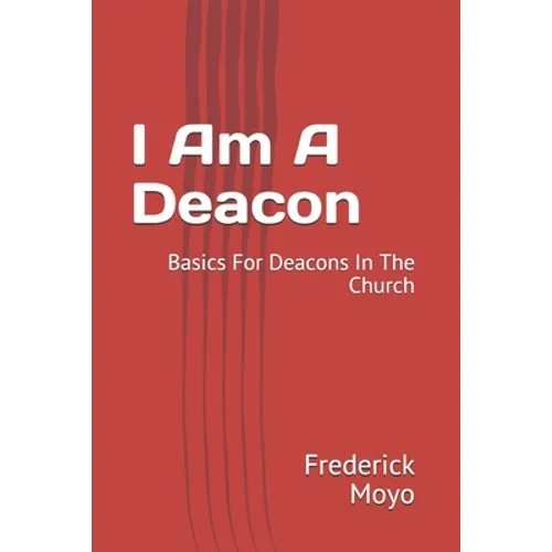 I Am A Deacon: Basics For Deacons In The Church