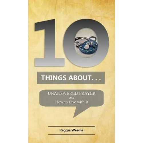 Ten Things About. . . Unanswered Prayer: And How to Live with It