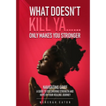 What Doesn't Kill Ya......Only Makes You Stronger: Navigating Grief: A Guide To Discovering Strength And Hope On Your Healing Journey