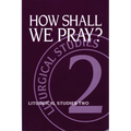 How Shall We Pray?: Liturgical Studies Two