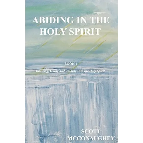 Abiding in the Holy Spirit: Book 1 - Knowing, Loving and Walking with the Holy Spirit