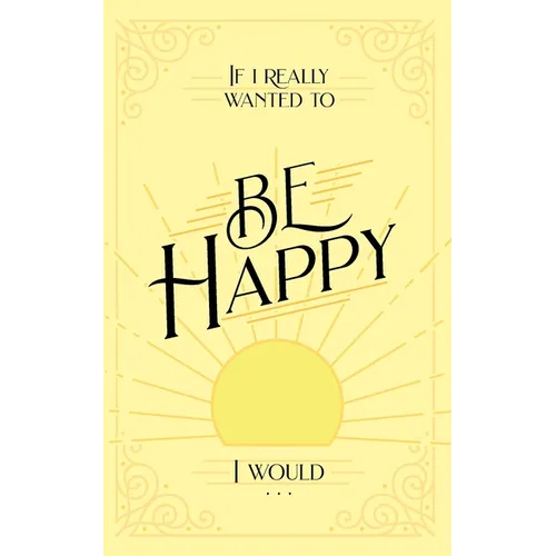 If I Really Wanted to Be Happy, I Would . . .