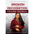 Broken Beyond Recognition Prayer Journal: Beauty from Ashes