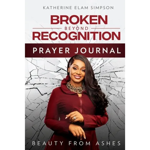 Broken Beyond Recognition Prayer Journal: Beauty from Ashes