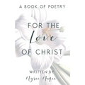 For the Love of Christ: A Book of Poetry