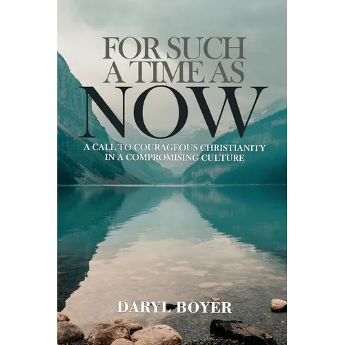 For Such a Time as Now: A Call to Courageous Christianity in a Compromising Culture