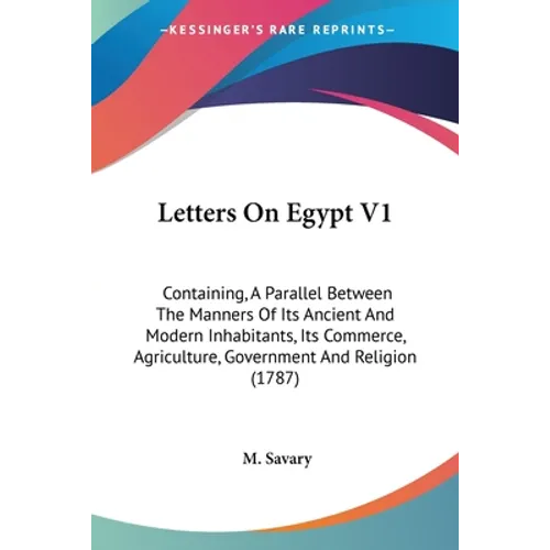Letters On Egypt V1: Containing, A Parallel Between The Manners Of Its Ancient And Modern Inhabitants, Its Commerce, Agriculture, Governmen