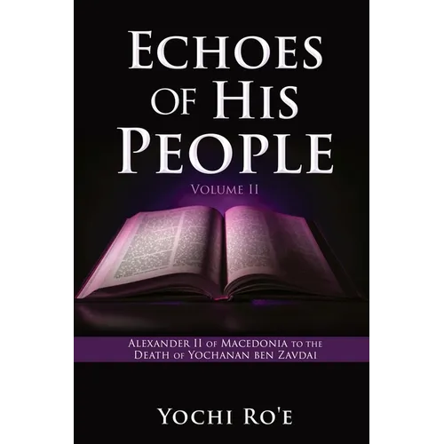 Echoes of His People Volume II: Alexander II of Macedonia to the Death of Yochanan ben Zavdai
