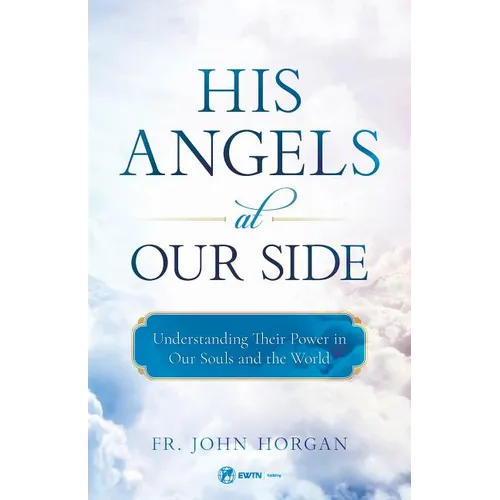His Angels at Our Side: Understanding Their Power in Our Souls and the World