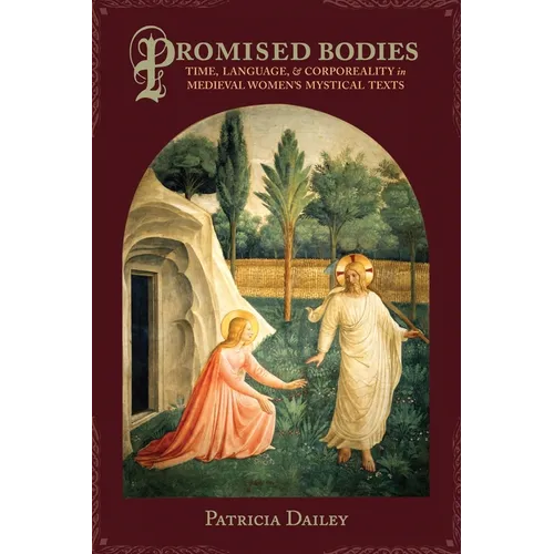 Promised Bodies: Time, Language, & Corporeality in Medieval Women's Mystical Texts