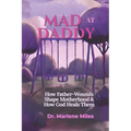 Mad at Daddy: How Father-Wounds Shape Motherhood & How God Heals Them