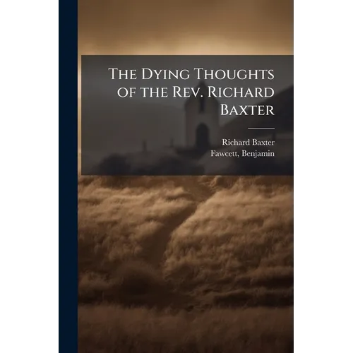 The Dying Thoughts of the Rev. Richard Baxter