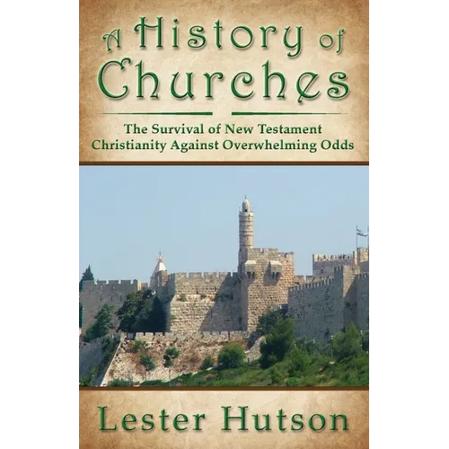 A History of Churches: The Survival of New Testament Christianity Against Overwhelming Odds