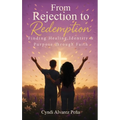 From Rejection To Redemption: Finding Healing, Identity & Purpose Through Faith