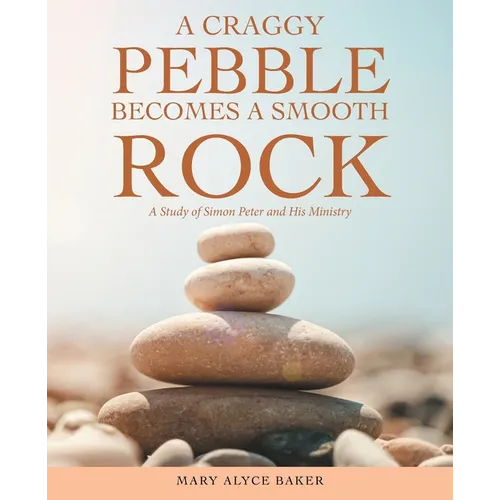 A Craggy Pebble Becomes a Smooth Rock: A Study of Simon Peter and His Ministry