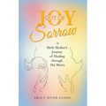 Joy out of Sorrow: A Birth Mother's Journey of Healing Through His Mercy