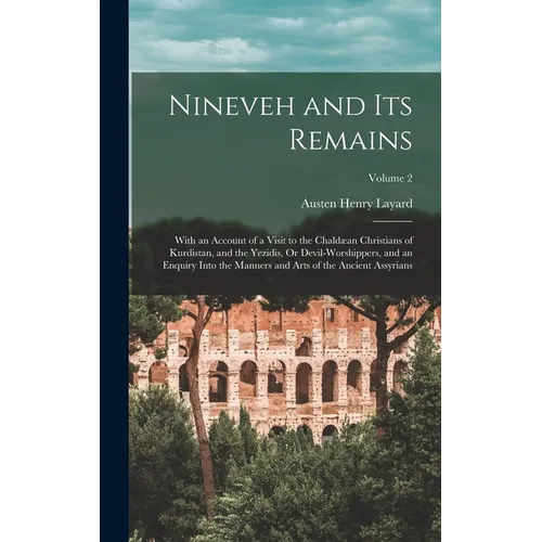 Nineveh and Its Remains: With an Account of a Visit to the Chaldæan Christians of Kurdistan, and the Yezidis, Or Devil-Worshippers, and an Enqu