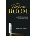 The Purpose Room: A Meeting Place Where You Discover, Birth and Accomplish Your God-Given Purpose