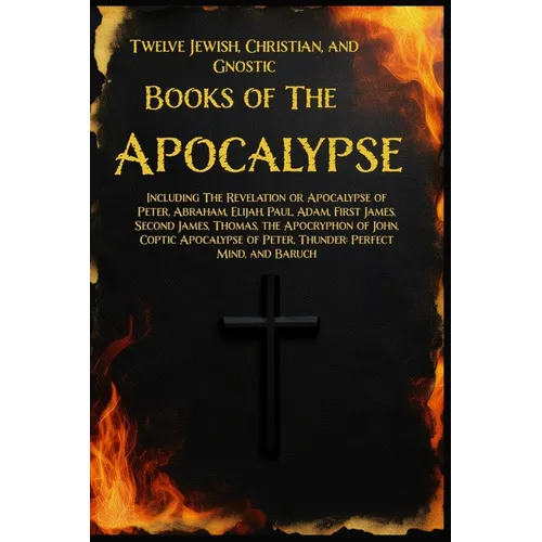 Twelve Books of the Apocalypse: Including The Apocalypse of Peter, Abraham, Elijah, Paul, Adam, 1st James, 2nd James, Thomas, the Apocryphon of John,