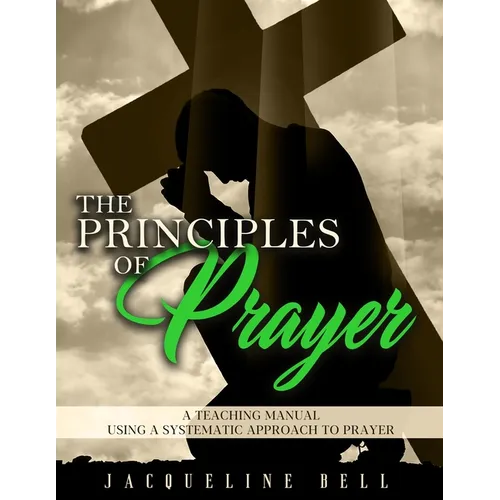 The Principles of Prayer: A Teaching Manual Using A Systematic Approach To Prayer