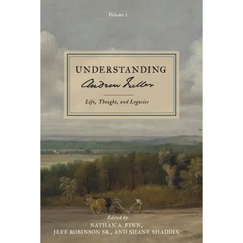 Understanding Andrew Fuller: Life, Thought, and Legacies (Volume 1)