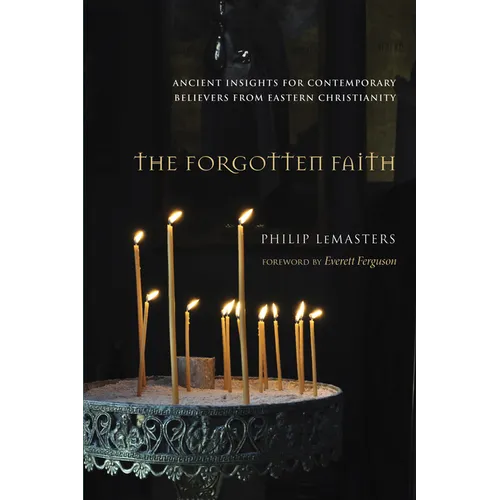 The Forgotten Faith: Ancient Insights for Contemporary Believers from Eastern Christianity