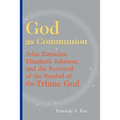 God as Communion: John Zizioulas, Elizabeth Johnson, and the Retrieval of the Symbol of the Triune God