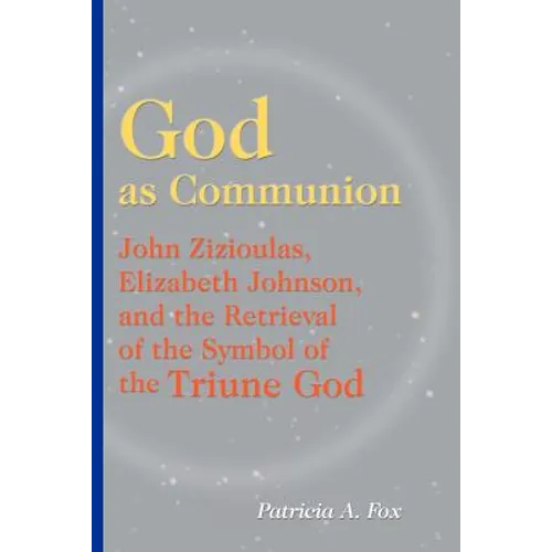God as Communion: John Zizioulas, Elizabeth Johnson, and the Retrieval of the Symbol of the Triune God