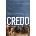 Credo: Creeds, Confessions, Catechisms, and Covenants
