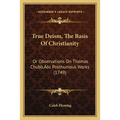 True Deism, The Basis Of Christianity: Or Observations On Thomas Chubb's Posthumous Works (1749)