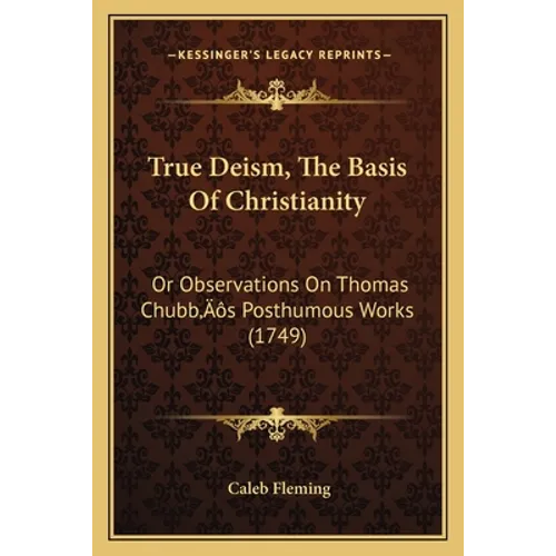 True Deism, The Basis Of Christianity: Or Observations On Thomas Chubb's Posthumous Works (1749)