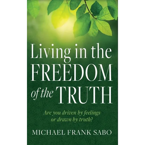 Living in the Freedom of the Truth: Are You Driven by Feelings or Drawn by Truth?