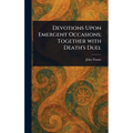 Devotions Upon Emergent Occasions; Together With Death's Duel