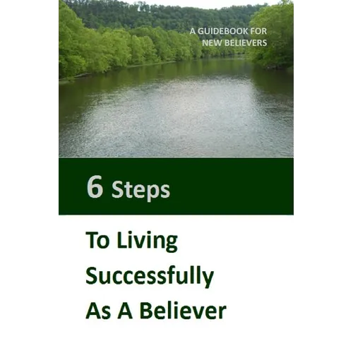 Six Steps to Living Successfully as a Believer: A Guidebook for New Believers
