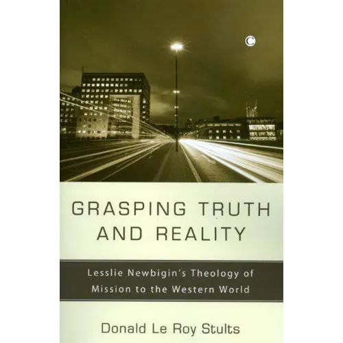 Grasping Truth and Reality: Lesslie Newbigin's Theology of Mission to the Western World