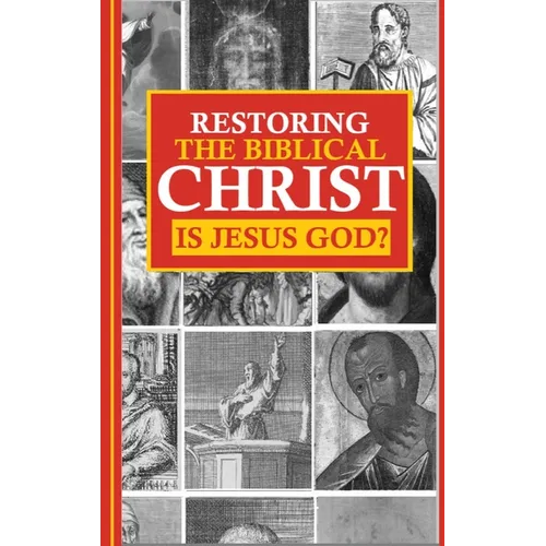 Restoring the Biblical Christ: Is Jesus God?