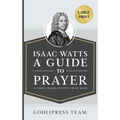 Isaac Watts A Guide to Prayer: In Today's English and with a Study Guide (LARGE PRINT)